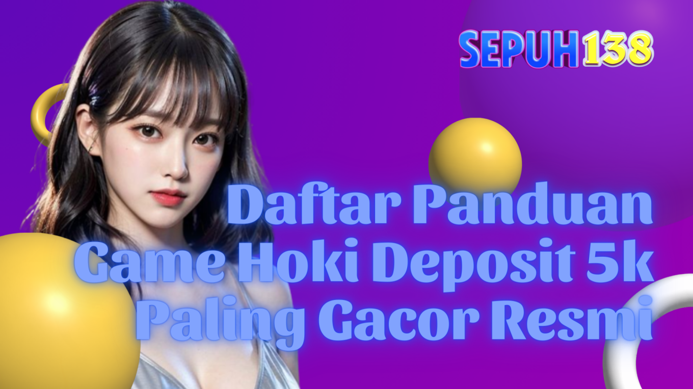 Daftar Panduan Game Hoki Deposit 5k Paling Gacor Resmi